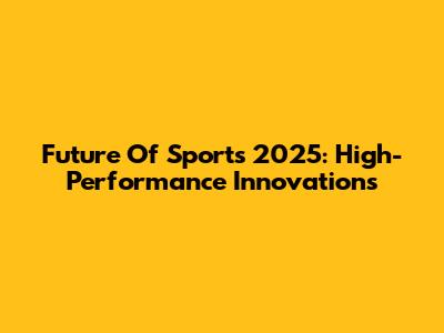 Future Of Sports 2025: High-Performance Innovations