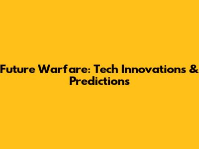 Future Warfare: Tech Innovations & Predictions