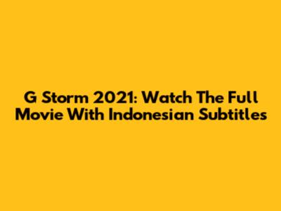 G Storm 2021: Watch The Full Movie With Indonesian Subtitles