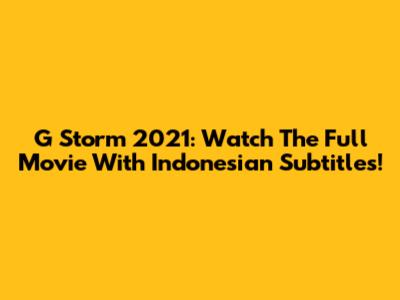 G Storm 2021: Watch The Full Movie With Indonesian Subtitles!