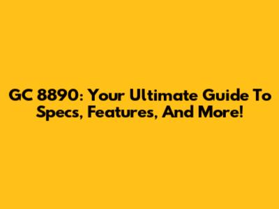 GC 8890: Your Ultimate Guide To Specs, Features, And More!