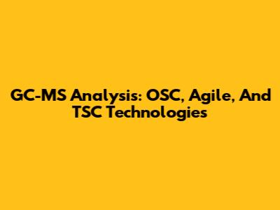 GC-MS Analysis: OSC, Agile, And TSC Technologies
