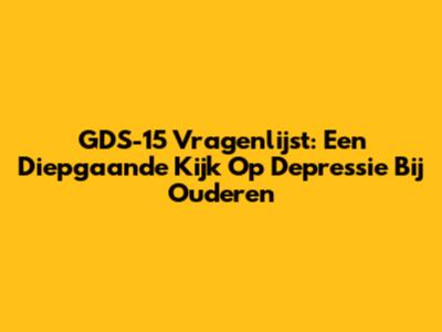 GDS-15 Vragenlijst: Een Diepgaande Kijk Op Depressie Bij Ouderen