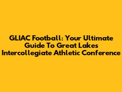GLIAC Football: Your Ultimate Guide To Great Lakes Intercollegiate Athletic Conference