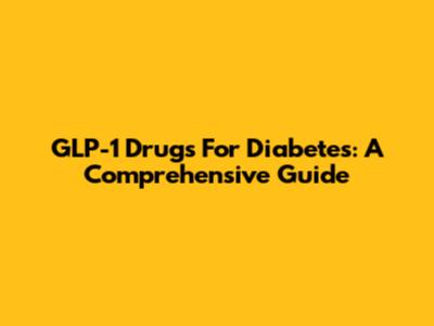 GLP-1 Drugs For Diabetes: A Comprehensive Guide