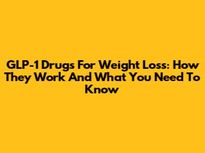 GLP-1 Drugs For Weight Loss: How They Work And What You Need To Know