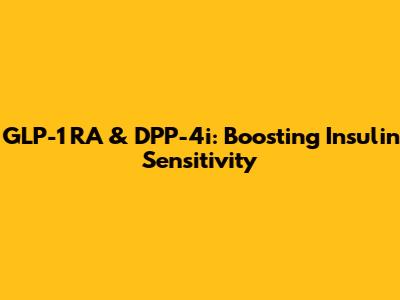 GLP-1 RA & DPP-4i: Boosting Insulin Sensitivity