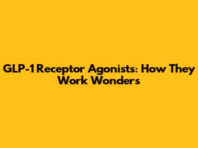 GLP-1 Receptor Agonists: How They Work Wonders