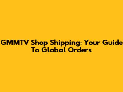 GMMTV Shop Shipping: Your Guide To Global Orders