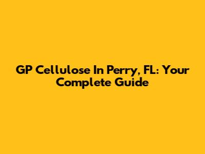 GP Cellulose In Perry, FL: Your Complete Guide