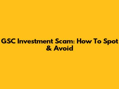 GSC Investment Scam: How To Spot & Avoid