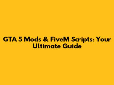 GTA 5 Mods & FiveM Scripts: Your Ultimate Guide