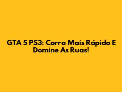 GTA 5 PS3: Corra Mais Rápido E Domine As Ruas!