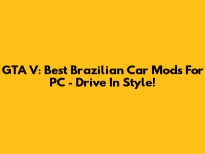 GTA V: Best Brazilian Car Mods For PC - Drive In Style!