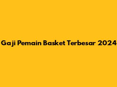 Gaji Pemain Basket Terbesar 2024