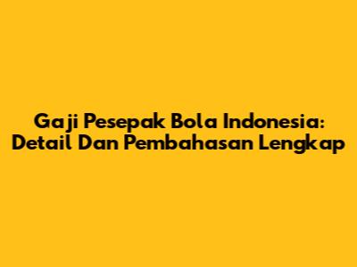Gaji Pesepak Bola Indonesia: Detail Dan Pembahasan Lengkap