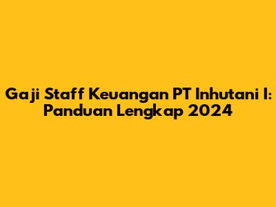 Gaji Staff Keuangan PT Inhutani I: Panduan Lengkap 2024