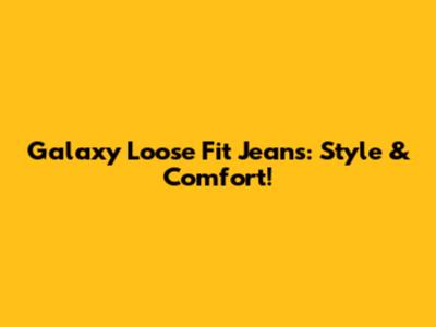 Galaxy Loose Fit Jeans: Style & Comfort!