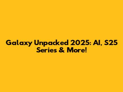 Galaxy Unpacked 2025: AI, S25 Series & More!