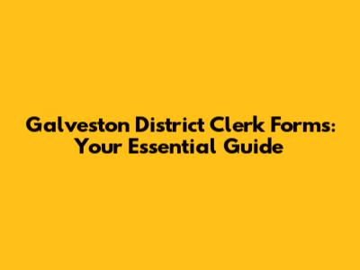 Galveston District Clerk Forms: Your Essential Guide