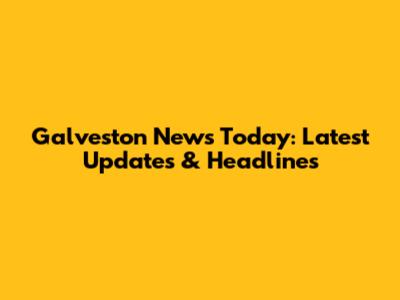 Galveston News Today: Latest Updates & Headlines