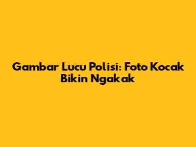 Gambar Lucu Polisi: Foto Kocak Bikin Ngakak