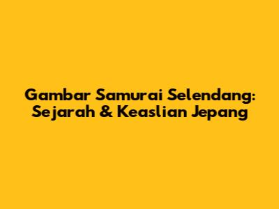 Gambar Samurai Selendang: Sejarah & Keaslian Jepang
