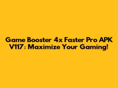 Game Booster 4x Faster Pro APK V117: Maximize Your Gaming!