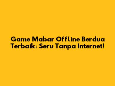 Game Mabar Offline Berdua Terbaik: Seru Tanpa Internet!