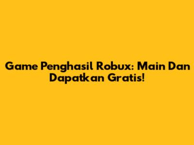Game Penghasil Robux: Main Dan Dapatkan Gratis!