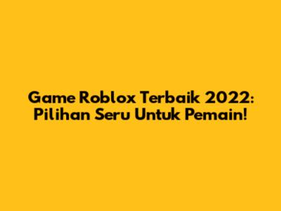 Game Roblox Terbaik 2022: Pilihan Seru Untuk Pemain!