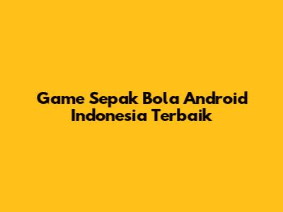 Game Sepak Bola Android Indonesia Terbaik