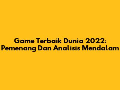 Game Terbaik Dunia 2022: Pemenang Dan Analisis Mendalam