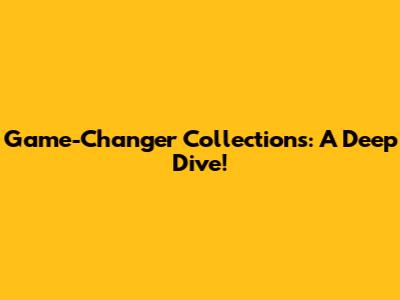 Game-Changer Collections: A Deep Dive!