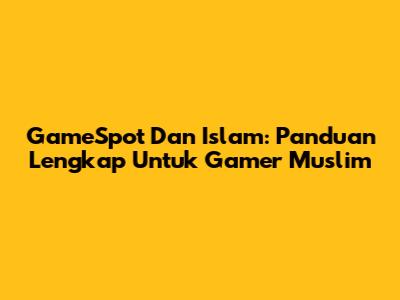 GameSpot Dan Islam: Panduan Lengkap Untuk Gamer Muslim