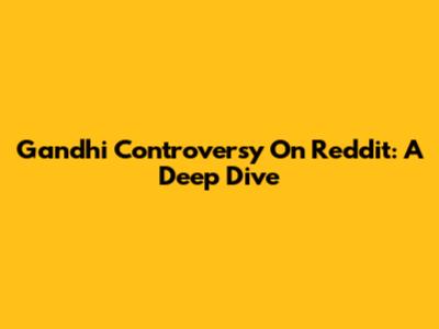 Gandhi Controversy On Reddit: A Deep Dive