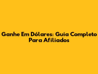Ganhe Em Dólares: Guia Completo Para Afiliados