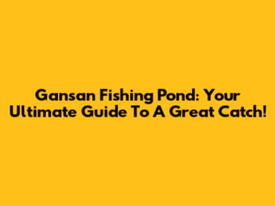 Gansan Fishing Pond: Your Ultimate Guide To A Great Catch!
