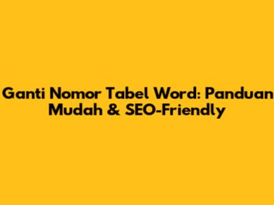 Ganti Nomor Tabel Word: Panduan Mudah & SEO-Friendly