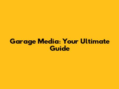 Garage Media: Your Ultimate Guide