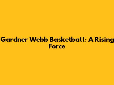 Gardner Webb Basketball: A Rising Force