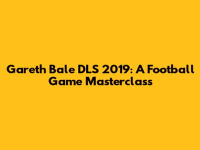 Gareth Bale DLS 2019: A Football Game Masterclass