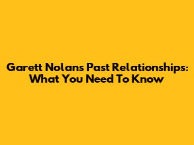 Garett Nolan's Past Relationships: What You Need To Know