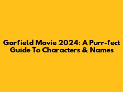 Garfield Movie 2024: A Purr-fect Guide To Characters & Names