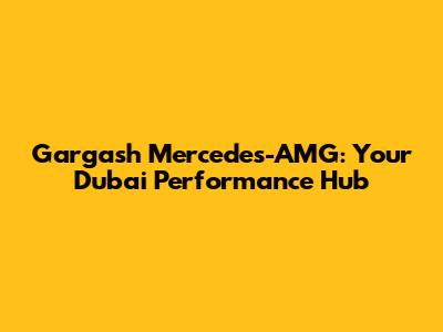 Gargash Mercedes-AMG: Your Dubai Performance Hub
