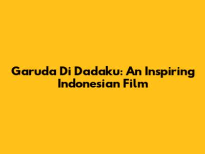 Garuda Di Dadaku: An Inspiring Indonesian Film