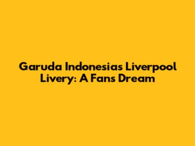 Garuda Indonesia's Liverpool Livery: A Fan's Dream