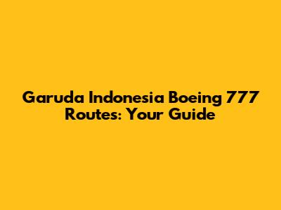 Garuda Indonesia Boeing 777 Routes: Your Guide