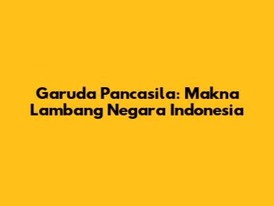 Garuda Pancasila: Makna Lambang Negara Indonesia
