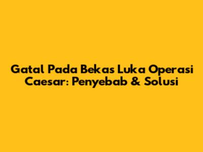 Gatal Pada Bekas Luka Operasi Caesar: Penyebab & Solusi